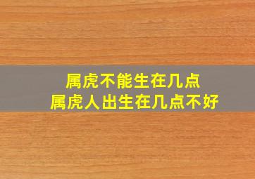 属虎不能生在几点 属虎人出生在几点不好